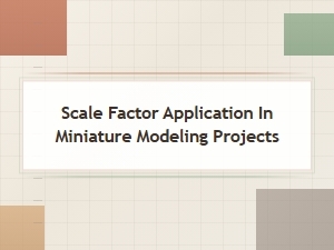 Applying Scale Factors in Miniature Modeling Projects